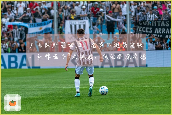 广东队新星回归！名声不逊易建联，杜锋面临3大挑战，焦泊乔深有感触