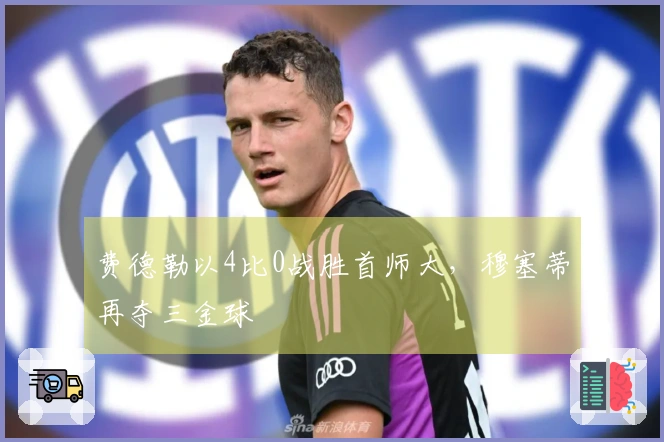 费德勒以4比0战胜首师大，穆塞蒂再夺三金球