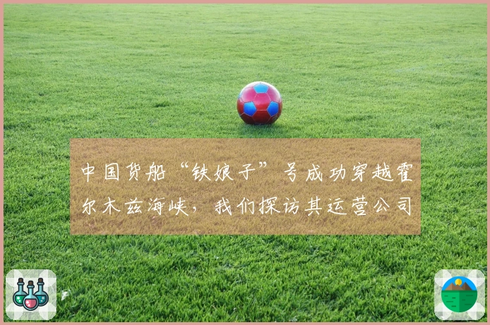 中国货船“铁娘子”号成功穿越霍尔木兹海峡，我们探访其运营公司位于上海浦东的基地