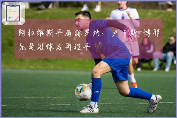 阿拉维斯平局赫罗纳，卢卡斯-博耶先是进球后再追平