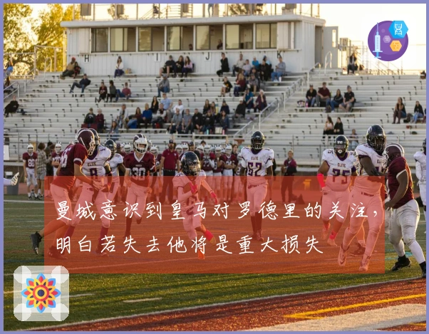 曼城意识到皇马对罗德里的关注，明白若失去他将是重大损失