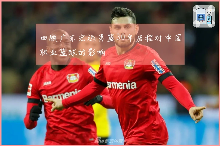 回顾广东宏远男篮30年历程对中国职业篮球的影响