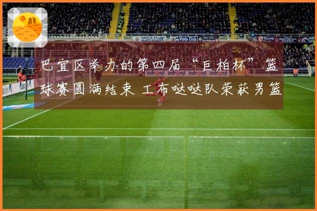巴宜区举办的第四届“巨柏杯”篮球赛圆满结束 工布哒哒队荣获男篮冠军