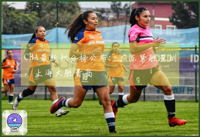 CBA最新积分榜公布：广东紧胜深圳，上海大胜青岛