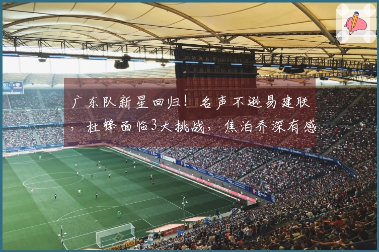 广东队新星回归！名声不逊易建联，杜锋面临3大挑战，焦泊乔深有感触