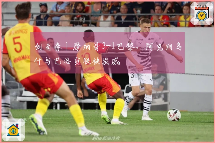 剑南春丨摩纳哥3-1巴黎，阿克利乌什与巴洛贡联袂发威