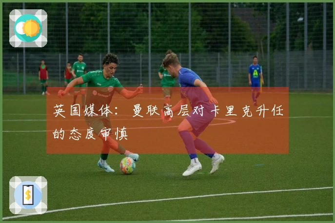 英国媒体：曼联高层对卡里克升任的态度审慎