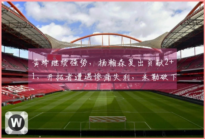 黄蜂继续强势，杨瀚森复出贡献2+1，开拓者遭遇惨痛失利，米勒砍下26分8助攻6篮板