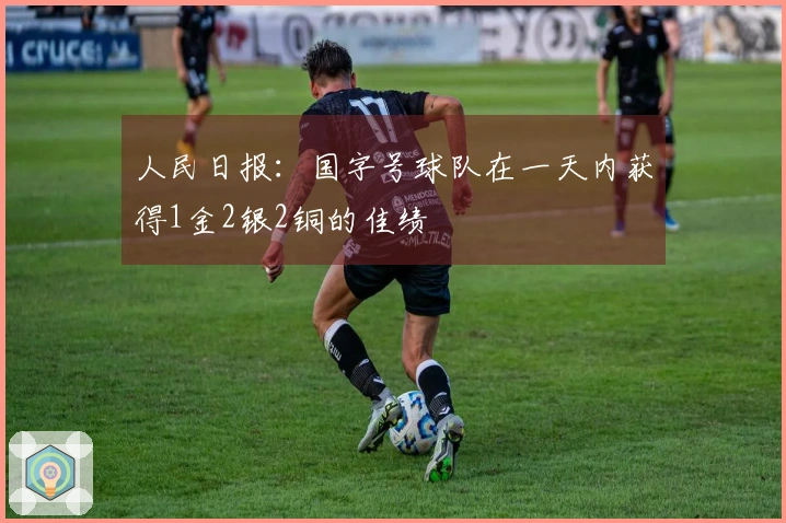 人民日报：国字号球队在一天内获得1金2银2铜的佳绩