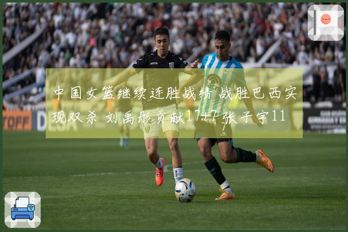 中国女篮继续连胜战绩 战胜巴西实现双杀 刘禹彤贡献17+7 张子宇11分