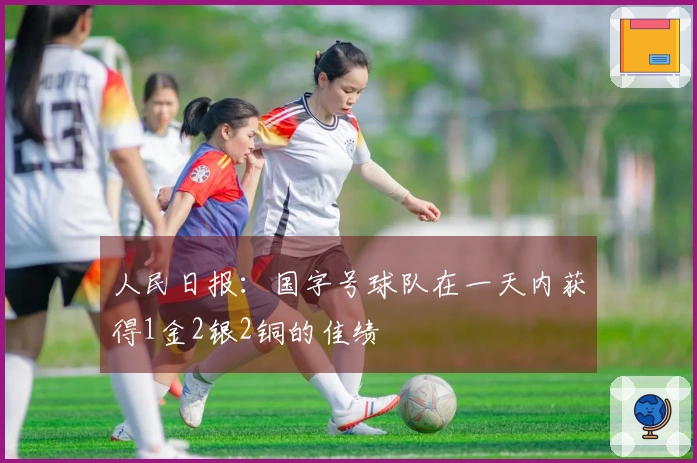 人民日报：国字号球队在一天内获得1金2银2铜的佳绩