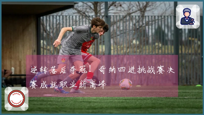 逆转落后夺冠！奇纳四进挑战赛决赛成就职业新高峰
