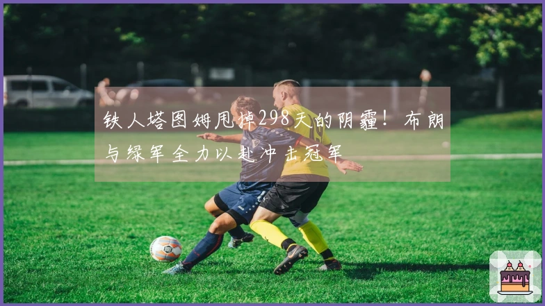 铁人塔图姆甩掉298天的阴霾！布朗与绿军全力以赴冲击冠军