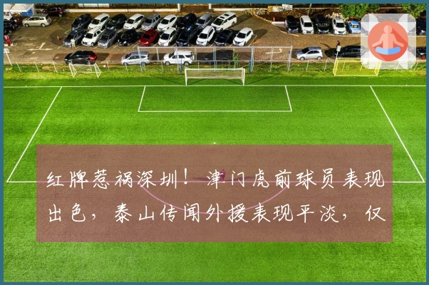 红牌惹祸深圳！津门虎前球员表现出色，泰山传闻外援表现平淡，仅两人达标
