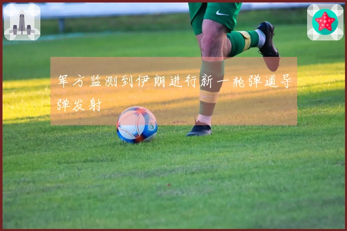 军方监测到伊朗进行新一轮弹道导弹发射