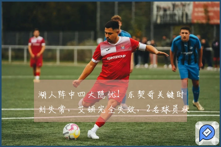 湖人阵中四大隐忧！东契奇关键时刻失常，艾顿完全失效，2名球员状态不稳